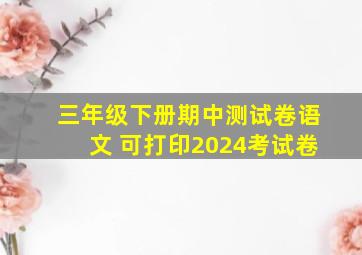 三年级下册期中测试卷语文 可打印2024考试卷